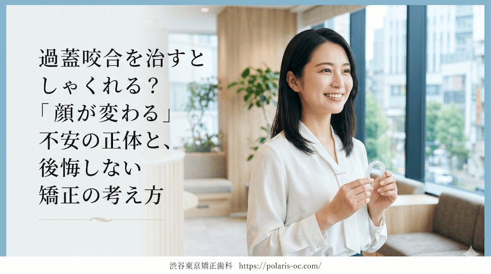 過蓋咬合を治すとしゃくれる？「顔が変わる」不安の正体と、後悔しない矯正の考え方